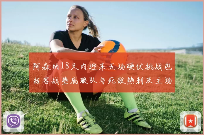 阿森纳18天内迎来五场硬仗挑战包括客战垫底狼队与死敌热刺及主场对阵车子