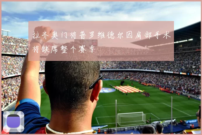 拉齐奥门将普罗维德尔因肩部手术将缺席整个赛季