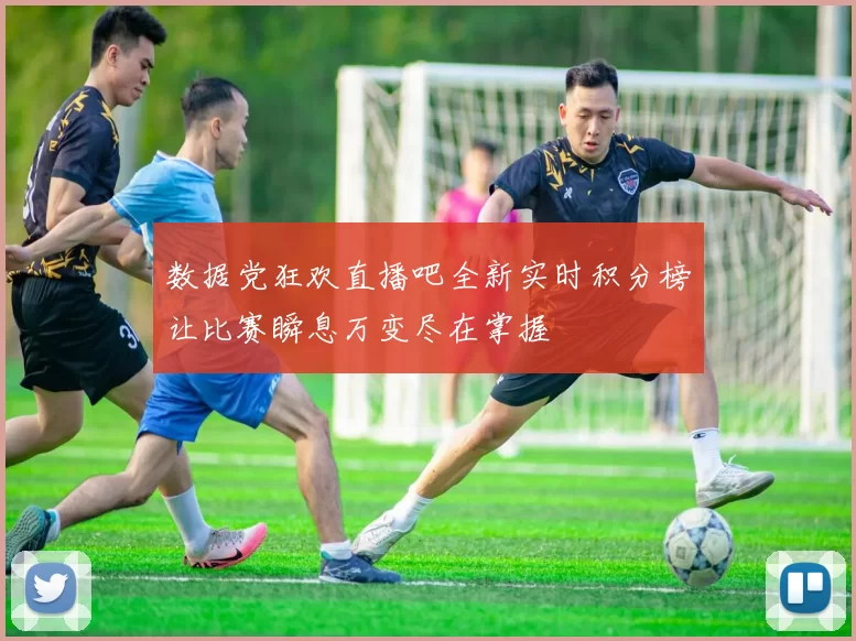 数据党狂欢直播吧全新实时积分榜让比赛瞬息万变尽在掌握