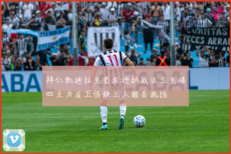 拜仁凯迪拉克首发迎挑战法兰克福四主力后卫伤缺三人能否抵挡