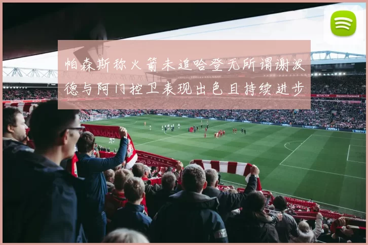 帕森斯称火箭未追哈登无所谓谢泼德与阿门控卫表现出色且持续进步
