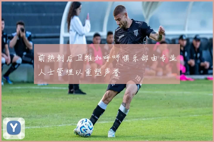 前热刺后卫维加呼吁俱乐部由专业人士管理以重塑声誉