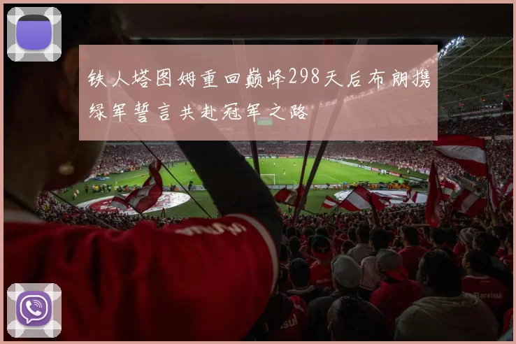 铁人塔图姆重回巅峰298天后布朗携绿军誓言共赴冠军之路