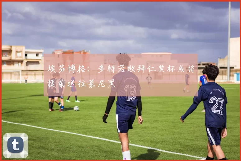 埃芬博格：多特若败拜仁奖杯或将提前送往慕尼黑