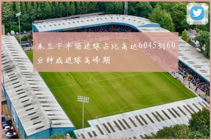 米兰下半场进球占比高达6045到60分钟成进球高峰期