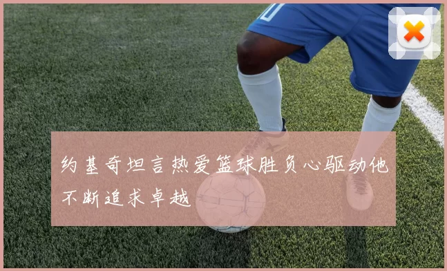 约基奇坦言热爱篮球胜负心驱动他不断追求卓越