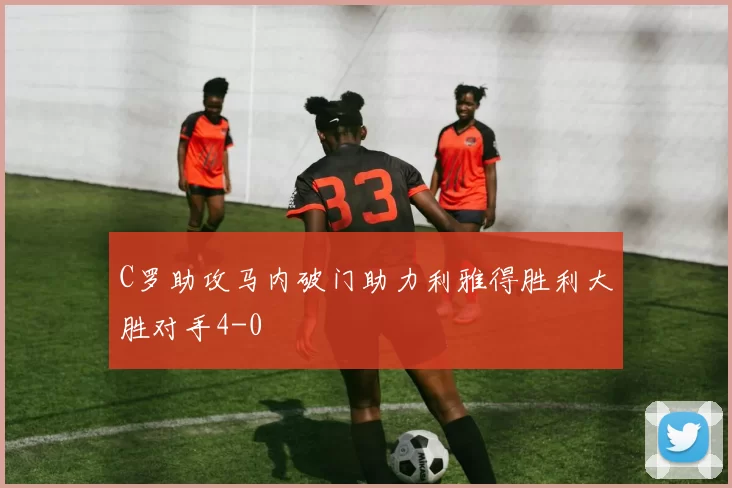 C罗助攻马内破门助力利雅得胜利大胜对手4-0