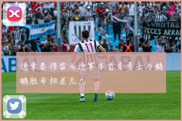 德章泰穆雷或迎赛季首秀勇士与鹈鹕胜率相差无几