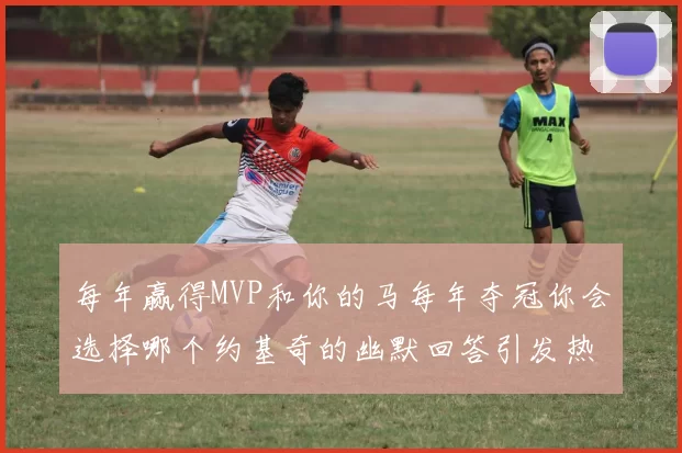 每年赢得MVP和你的马每年夺冠你会选择哪个约基奇的幽默回答引发热议
