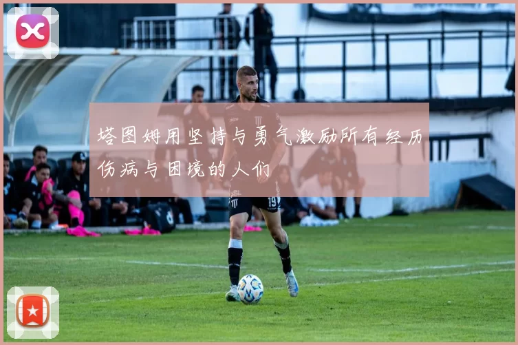 塔图姆用坚持与勇气激励所有经历伤病与困境的人们